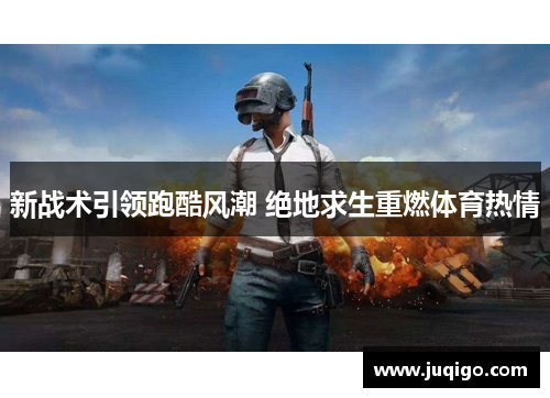 新战术引领跑酷风潮 绝地求生重燃体育热情