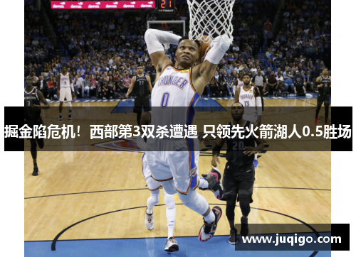 掘金陷危机！西部第3双杀遭遇 只领先火箭湖人0.5胜场